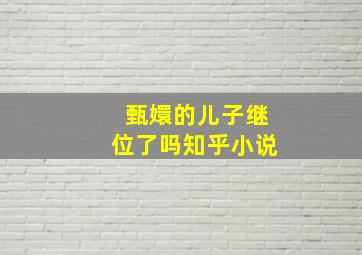 甄嬛的儿子继位了吗知乎小说