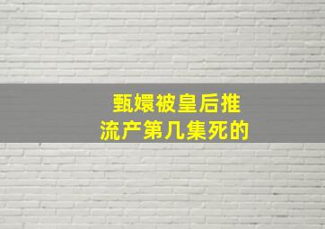 甄嬛被皇后推流产第几集死的