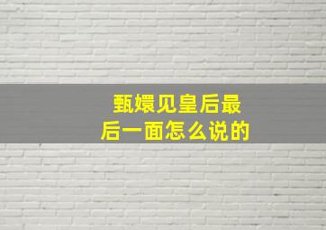 甄嬛见皇后最后一面怎么说的