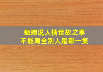 甄嬛说人情世故之事不能周全别人是哪一集