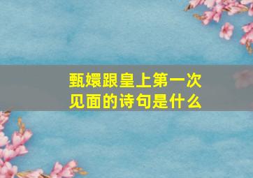 甄嬛跟皇上第一次见面的诗句是什么