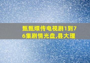 甄甄嬛传电视剧1到76集剧情光盘,县大理