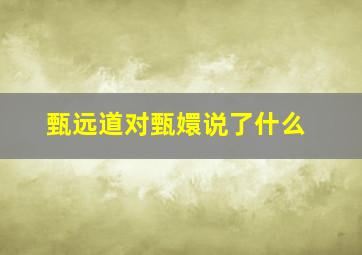 甄远道对甄嬛说了什么