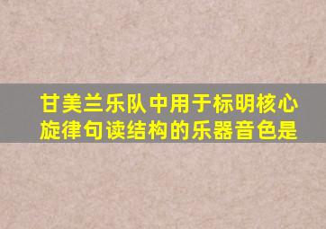 甘美兰乐队中用于标明核心旋律句读结构的乐器音色是