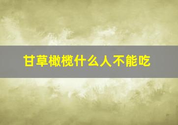 甘草橄榄什么人不能吃