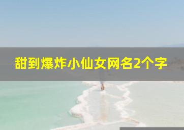 甜到爆炸小仙女网名2个字