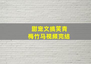 甜宠文搞笑青梅竹马视频完结