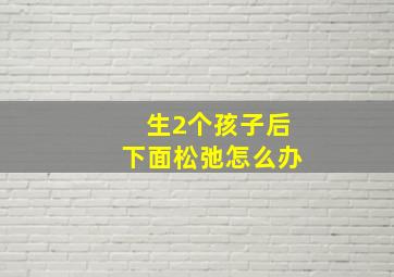 生2个孩子后下面松弛怎么办