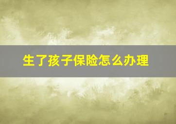 生了孩子保险怎么办理