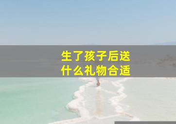 生了孩子后送什么礼物合适