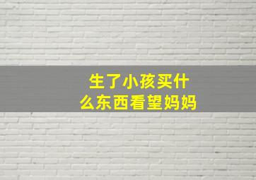 生了小孩买什么东西看望妈妈