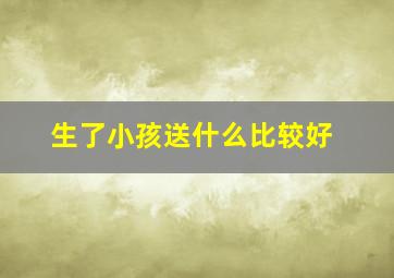 生了小孩送什么比较好