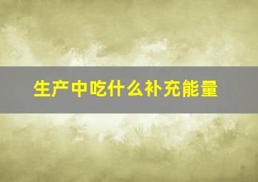 生产中吃什么补充能量