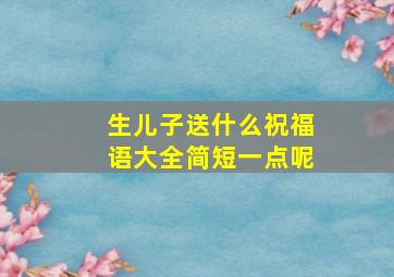 生儿子送什么祝福语大全简短一点呢