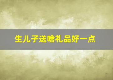 生儿子送啥礼品好一点