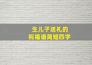 生儿子送礼的祝福语简短四字