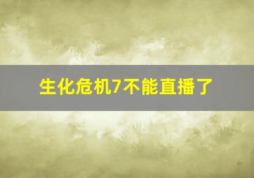 生化危机7不能直播了