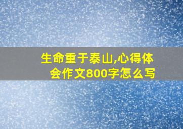 生命重于泰山,心得体会作文800字怎么写