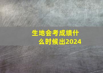 生地会考成绩什么时候出2024