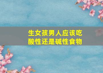 生女孩男人应该吃酸性还是碱性食物