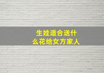 生娃适合送什么花给女方家人