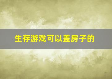 生存游戏可以盖房子的