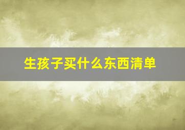 生孩子买什么东西清单