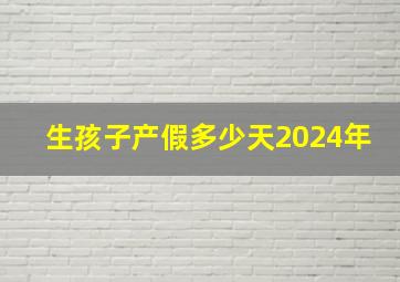 生孩子产假多少天2024年