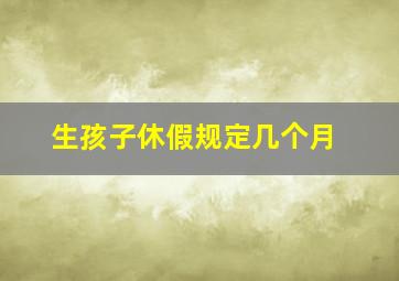 生孩子休假规定几个月