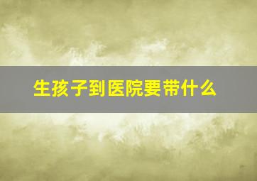 生孩子到医院要带什么