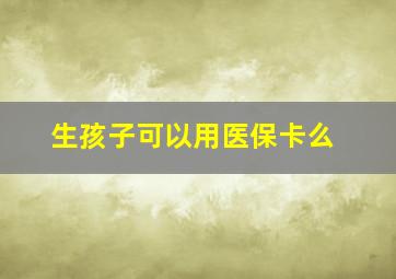 生孩子可以用医保卡么