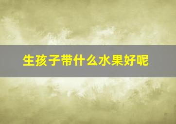 生孩子带什么水果好呢