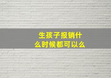 生孩子报销什么时候都可以么