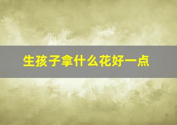 生孩子拿什么花好一点