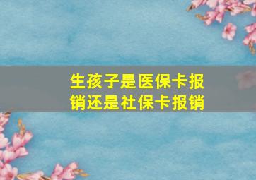 生孩子是医保卡报销还是社保卡报销