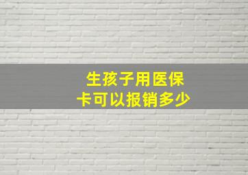 生孩子用医保卡可以报销多少