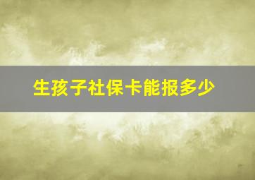 生孩子社保卡能报多少