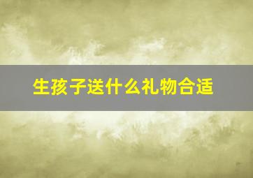 生孩子送什么礼物合适