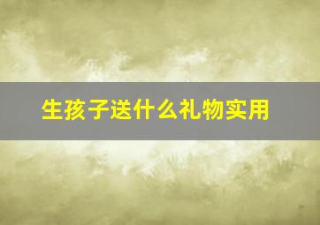 生孩子送什么礼物实用