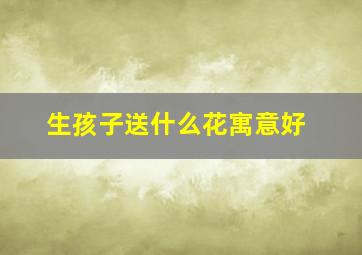 生孩子送什么花寓意好