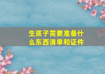 生孩子需要准备什么东西清单和证件