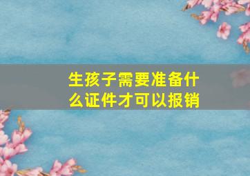 生孩子需要准备什么证件才可以报销