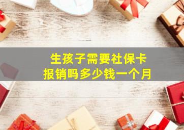 生孩子需要社保卡报销吗多少钱一个月