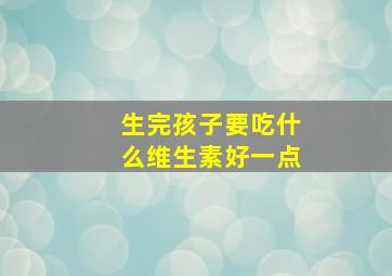 生完孩子要吃什么维生素好一点