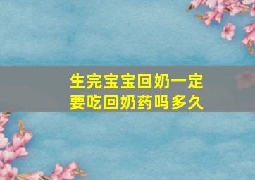 生完宝宝回奶一定要吃回奶药吗多久