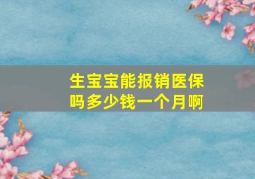 生宝宝能报销医保吗多少钱一个月啊