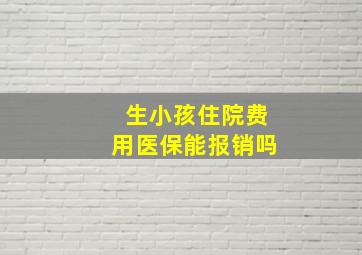 生小孩住院费用医保能报销吗