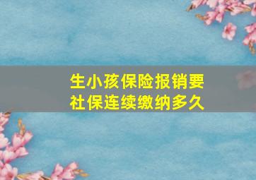 生小孩保险报销要社保连续缴纳多久