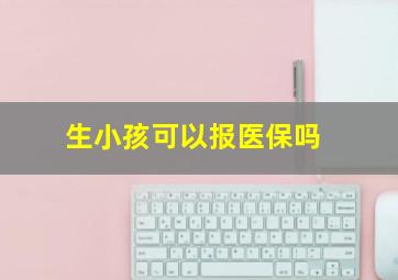 生小孩可以报医保吗