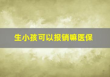 生小孩可以报销嘛医保